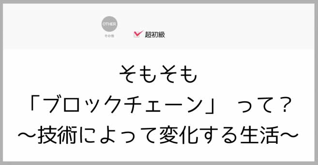 そもそも「ブロックチェーン」って?～技術によって変化する生活